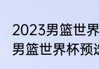 2023男篮世界杯欧洲预选赛规则？（男篮世界杯预选赛晋级规则？）