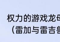 权力的游戏龙母的哥哥雷加怎么死的？（雷加与雷吉兽龙哪个厉害？）