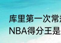 库里第一次常规赛得分王那一年？（NBA得分王是怎么样来计算的？）