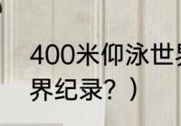 400米仰泳世界纪录？（自由泳的世界纪录？）