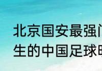 北京国安最强门将排名？（1969年出生的中国足球明星？）