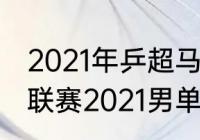 2021年乒超马龙联赛观后感？（乒超联赛2021男单冠军？）