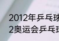 2012年乒乓球奥运冠亚季军？（2012奥运会乒乓球金牌榜？）