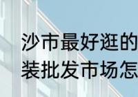 沙市最好逛的街是哪里？（中亭街服装批发市场怎么逛？）