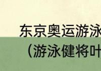 东京奥运游泳冠军叶诗文哪年出生？（游泳健将叶诗文是哪里人？）