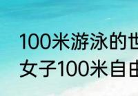 100米游泳的世界纪录是多少秒？（女子100米自由泳全国纪录是多少？）