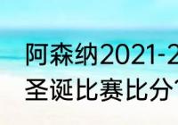 阿森纳2021-2022排名？（历年英超圣诞比赛比分？）