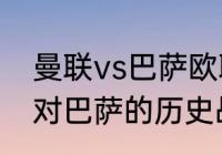 曼联vs巴萨欧联杯比赛时间？（曼联对巴萨的历史战绩是什么？）