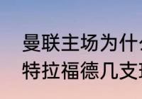 曼联主场为什么叫老特拉福德？（老特拉福德几支球队？）