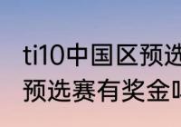 ti10中国区预选赛规则？（中国区ti10预选赛有奖金吗？）