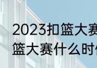 2023扣篮大赛决赛几点？（今年的扣篮大赛什么时候？）