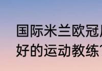 国际米兰欧冠历史成绩？（世界上最好的运动教练？）