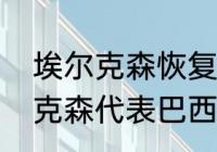 埃尔克森恢复巴西国籍了吗？（埃尔克森代表巴西出场过吗？）