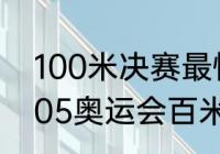 100米决赛最快成绩历史排名？（2005奥运会百米决赛成绩排名？）