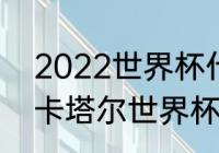 2022世界杯什么时候结束？（2022卡塔尔世界杯闭幕时间？）