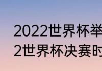 2022世界杯举办时间和地点？（2022世界杯决赛时间几点？）