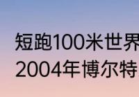 短跑100米世界吉尼斯纪录是多少？（2004年博尔特身高是多少米？）