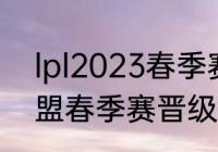 lpl2023春季赛omg赛程？（英雄联盟春季赛晋级规则？）