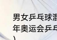 男女乒乓球混合双打的时间？（2020年奥运会乒乓球男女混双决赛运动员？）