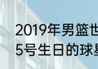 2019年男篮世锦赛的排名？（12月25号生日的球星？）