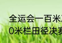 全运会一百米决赛几时？（全运会100米栏田径决赛时间？）