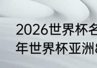 2026世界杯名额分配规则？（2026年世界杯亚洲8个名额如何分组？）