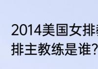 2014美国女排教练？（80年代美国女排主教练是谁？）