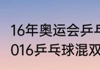 16年奥运会乒乓球混双冠亚季军？（2016乒乓球混双奥运会冠军？）