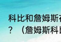 科比和詹姆斯在NBA里是一个队的吗？（詹姆斯科比谁大？）