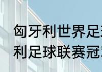 匈牙利世界足球排名？（2018年匈牙利足球联赛冠军？）