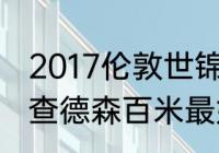 2017伦敦世锦赛百米决赛成绩？（理查德森百米最好成绩？）