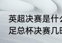 英超决赛是什么时候？（2021年英超足总杯决赛几时打？）