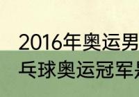 2016年奥运男乒冠军是谁？（16年乒乓球奥运冠军是谁？）