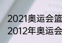 2021奥运会篮球总决赛冠军？（关于2012年奥运会篮球总决赛的简述？）