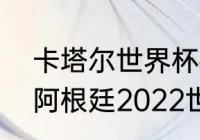 卡塔尔世界杯荷兰能碰上阿根廷吗（阿根廷2022世界杯战绩）