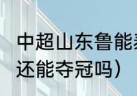 中超山东鲁能泰山队排名（2023鲁能还能夺冠吗）