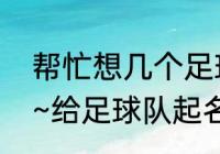 帮忙想几个足球队队名，大气点的（~给足球队起名~）