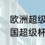 欧洲超级杯2023比赛时间（2022法国超级杯决赛时间）