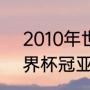 2010年世界杯最冷门球队（2010世界杯冠亚季军）