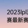 2023lpl夏季赛季后赛赛程（lol世界赛最新赛程）