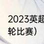 2023英超一共多少轮次（英超还有几轮比赛）