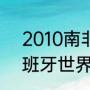 2010南非世界杯南非战绩（2010西班牙世界杯夺冠过程）