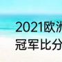 2021欧洲杯决赛时间（2021欧洲杯冠军比分）