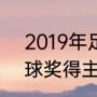 2019年足球金球奖是谁（2019年金球奖得主）