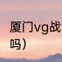 厦门vg战队口号（vg和sv是一支战队吗）