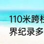 110米跨栏世界记录是多少（110米世界纪录多少秒）