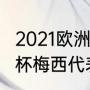 2021欧洲杯梅西是哪个队（2021欧洲杯梅西代表哪个国家）