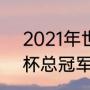 2021年世界杯冠军结果（2021世界杯总冠军是谁）