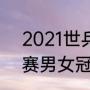 2021世乒赛获奖名单（2021年世乒赛男女冠亚季军）