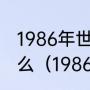 1986年世界杯意大利队主力阵容是什么（1986世界杯冠军是谁）